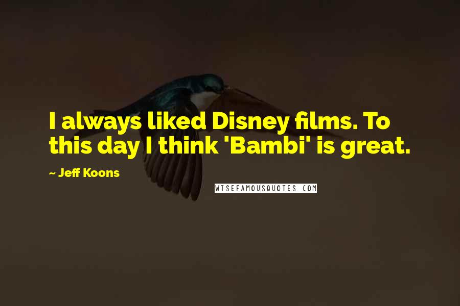 Jeff Koons Quotes: I always liked Disney films. To this day I think 'Bambi' is great.