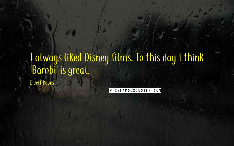 Jeff Koons Quotes: I always liked Disney films. To this day I think 'Bambi' is great.