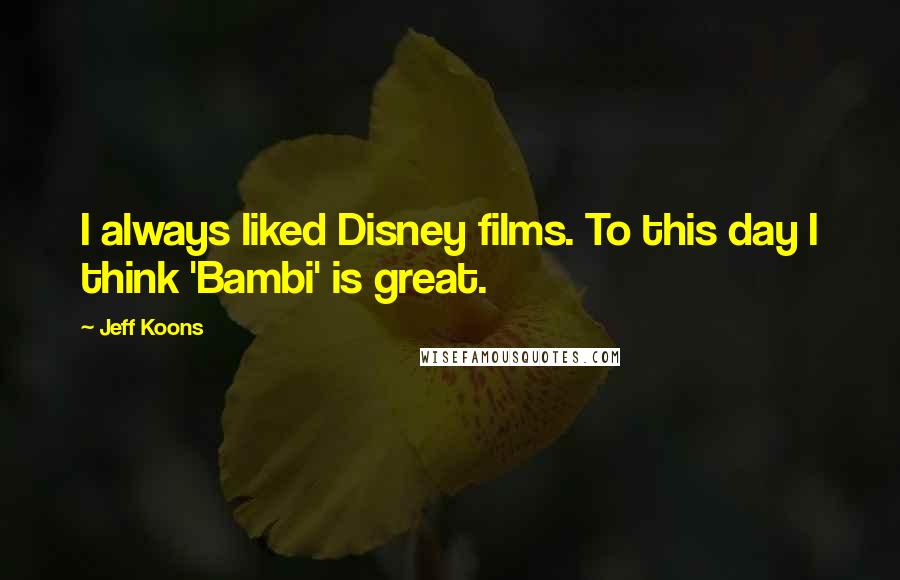 Jeff Koons Quotes: I always liked Disney films. To this day I think 'Bambi' is great.