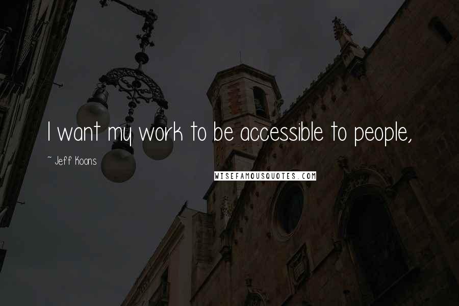 Jeff Koons Quotes: I want my work to be accessible to people,