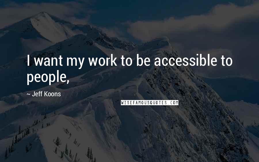 Jeff Koons Quotes: I want my work to be accessible to people,