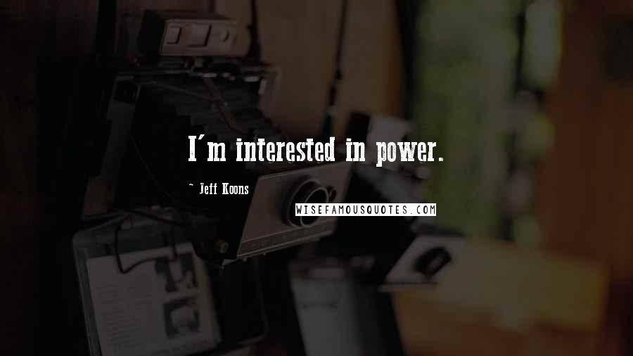 Jeff Koons Quotes: I'm interested in power.