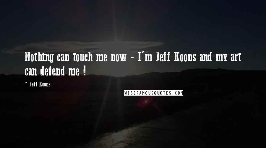 Jeff Koons Quotes: Nothing can touch me now - I'm Jeff Koons and my art can defend me !