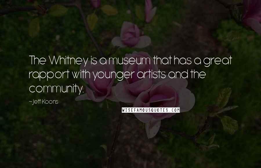 Jeff Koons Quotes: The Whitney is a museum that has a great rapport with younger artists and the community.