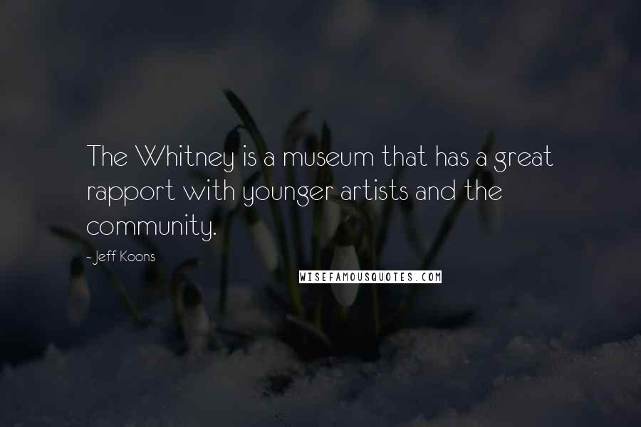 Jeff Koons Quotes: The Whitney is a museum that has a great rapport with younger artists and the community.