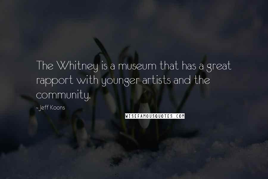Jeff Koons Quotes: The Whitney is a museum that has a great rapport with younger artists and the community.