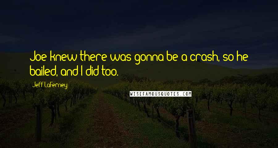 Jeff LaFerney Quotes: Joe knew there was gonna be a crash, so he bailed, and I did too.