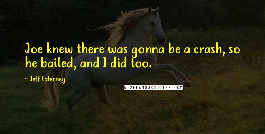Jeff LaFerney Quotes: Joe knew there was gonna be a crash, so he bailed, and I did too.