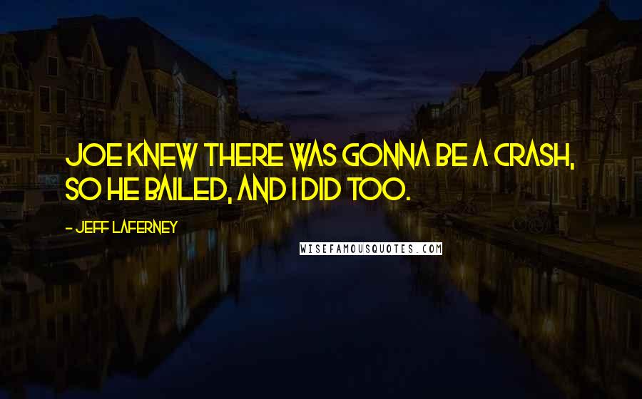 Jeff LaFerney Quotes: Joe knew there was gonna be a crash, so he bailed, and I did too.