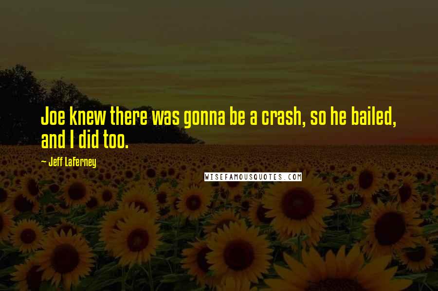 Jeff LaFerney Quotes: Joe knew there was gonna be a crash, so he bailed, and I did too.