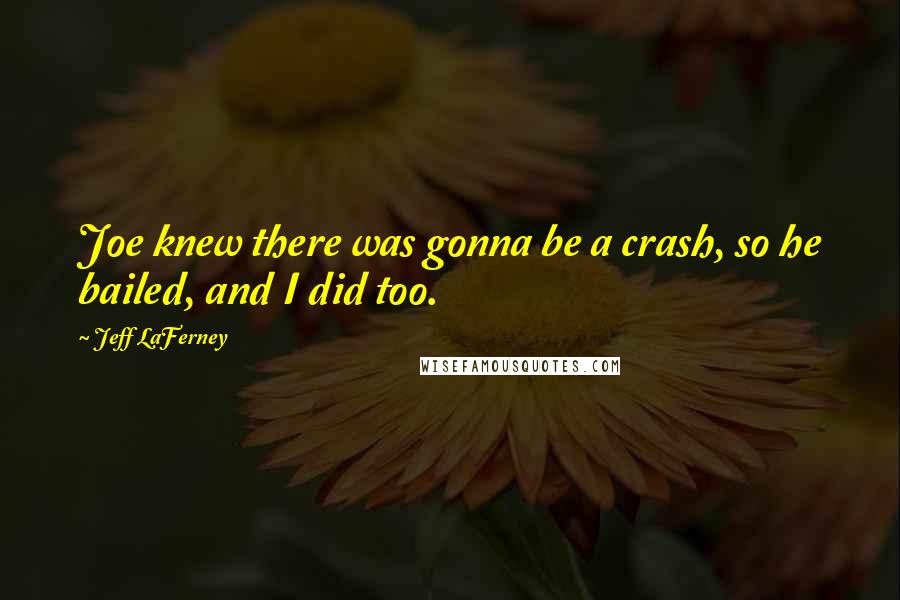 Jeff LaFerney Quotes: Joe knew there was gonna be a crash, so he bailed, and I did too.