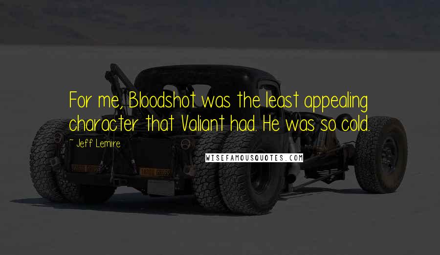 Jeff Lemire Quotes: For me, Bloodshot was the least appealing character that Valiant had. He was so cold.