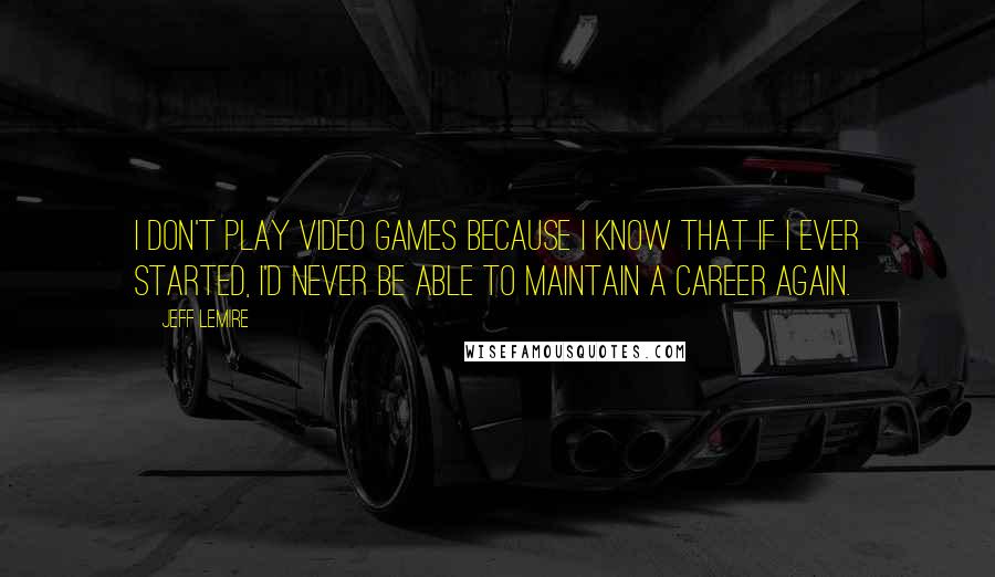 Jeff Lemire Quotes: I don't play video games because I know that if I ever started, I'd never be able to maintain a career again.