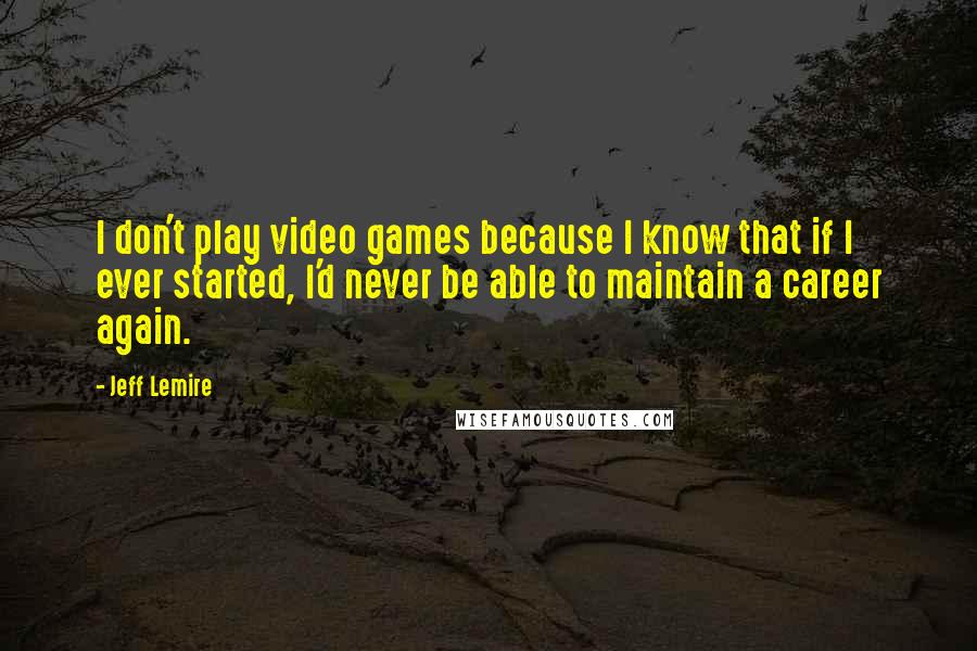 Jeff Lemire Quotes: I don't play video games because I know that if I ever started, I'd never be able to maintain a career again.