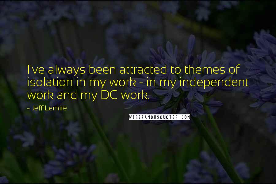 Jeff Lemire Quotes: I've always been attracted to themes of isolation in my work - in my independent work and my DC work.