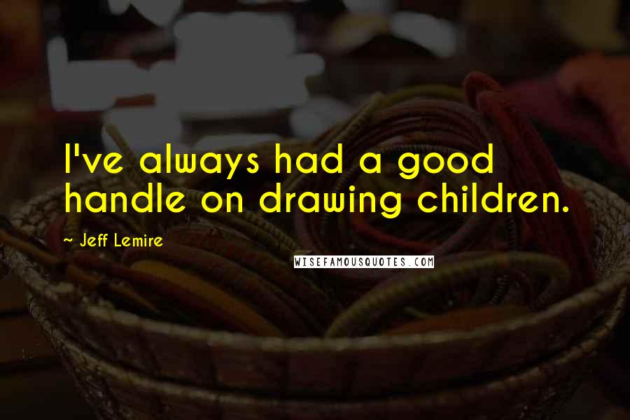 Jeff Lemire Quotes: I've always had a good handle on drawing children.