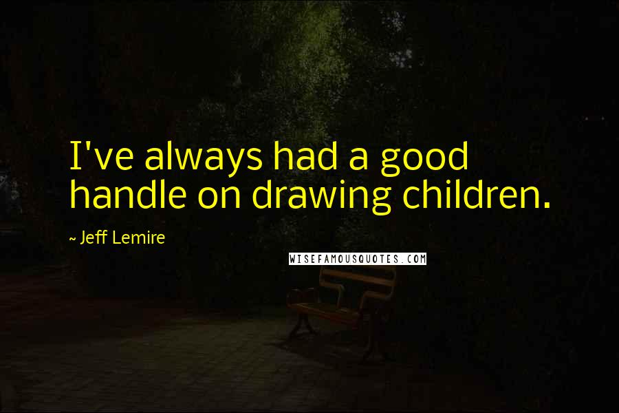 Jeff Lemire Quotes: I've always had a good handle on drawing children.