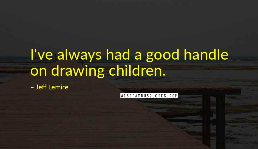 Jeff Lemire Quotes: I've always had a good handle on drawing children.