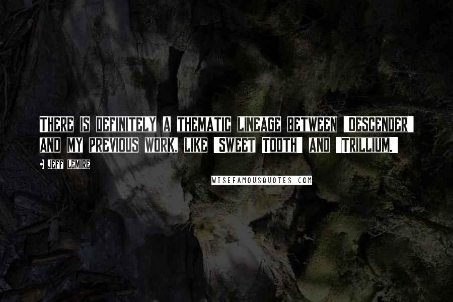 Jeff Lemire Quotes: There is definitely a thematic lineage between 'Descender' and my previous work, like 'Sweet Tooth' and 'Trillium.'