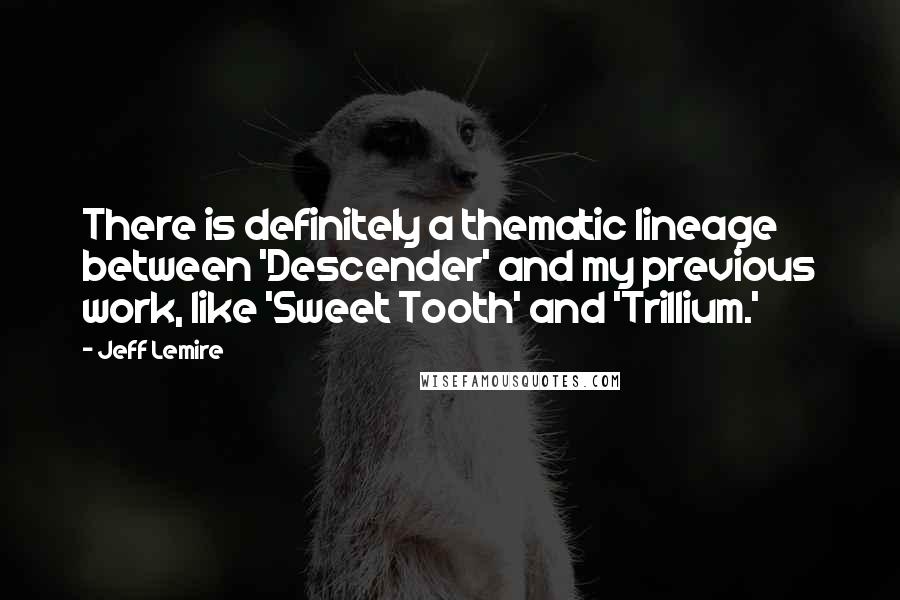 Jeff Lemire Quotes: There is definitely a thematic lineage between 'Descender' and my previous work, like 'Sweet Tooth' and 'Trillium.'