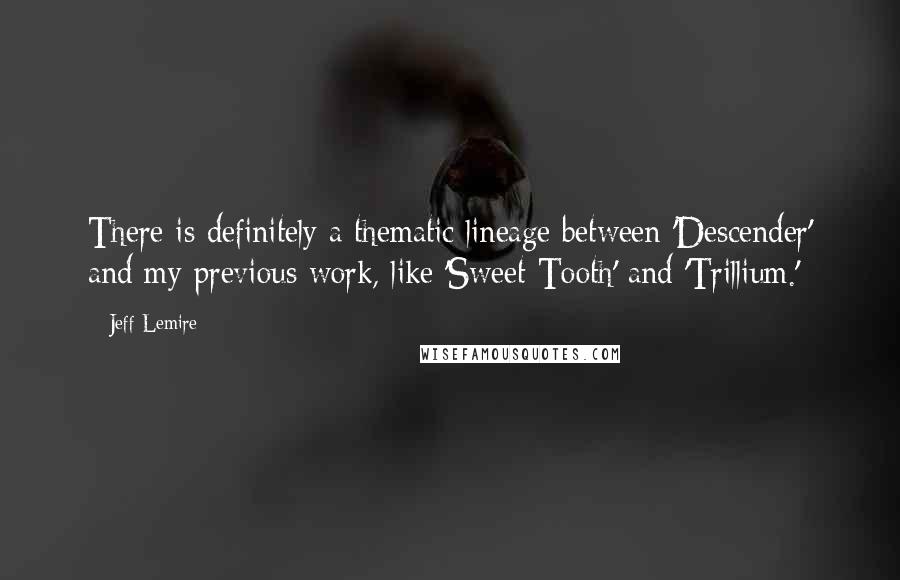 Jeff Lemire Quotes: There is definitely a thematic lineage between 'Descender' and my previous work, like 'Sweet Tooth' and 'Trillium.'