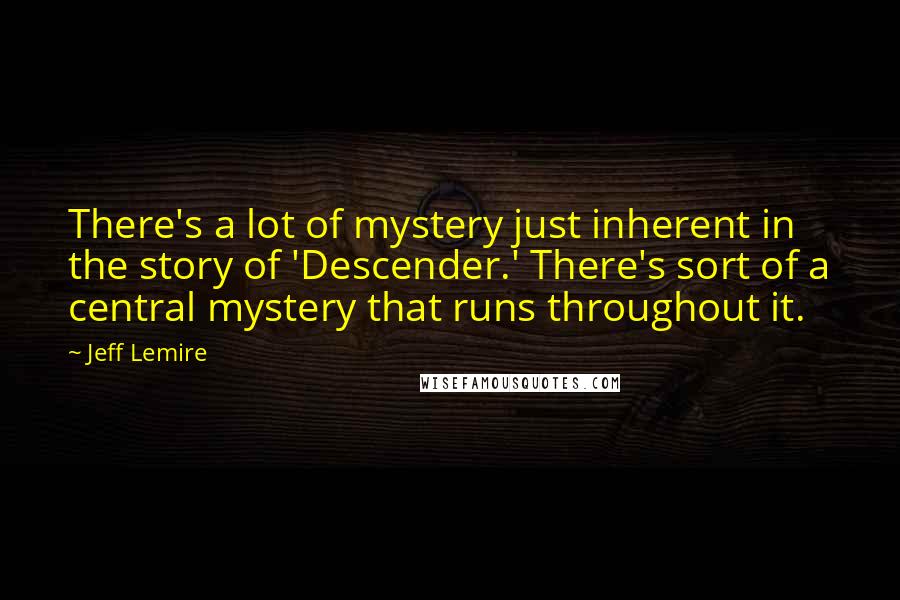 Jeff Lemire Quotes: There's a lot of mystery just inherent in the story of 'Descender.' There's sort of a central mystery that runs throughout it.