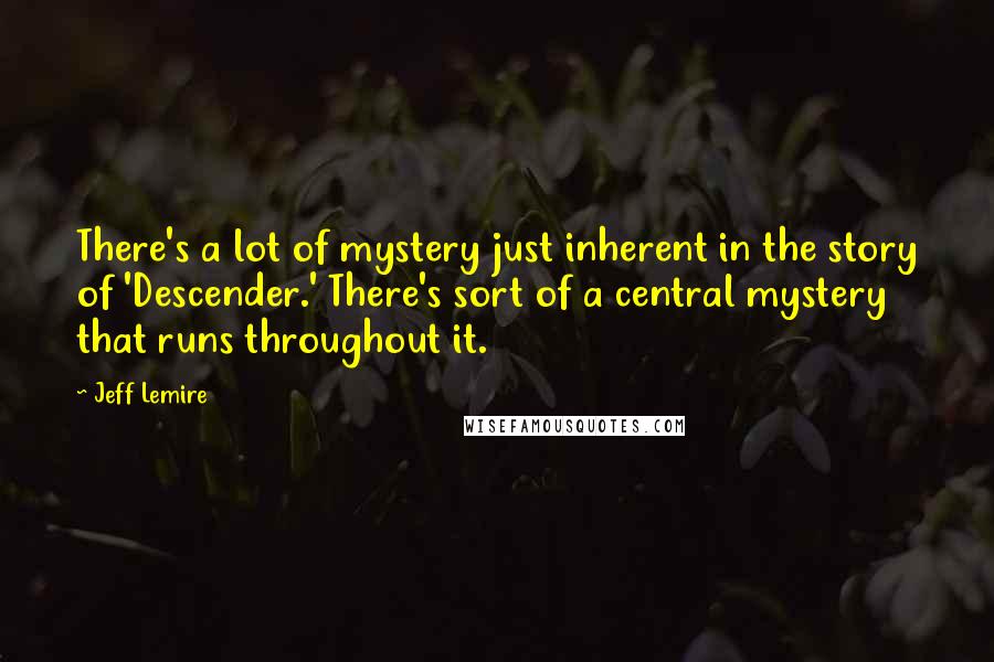Jeff Lemire Quotes: There's a lot of mystery just inherent in the story of 'Descender.' There's sort of a central mystery that runs throughout it.