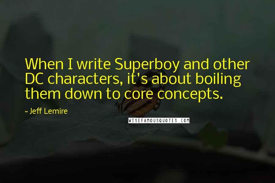 Jeff Lemire Quotes: When I write Superboy and other DC characters, it's about boiling them down to core concepts.