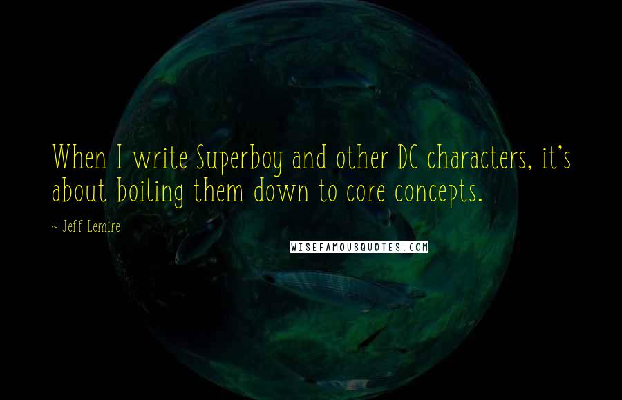 Jeff Lemire Quotes: When I write Superboy and other DC characters, it's about boiling them down to core concepts.