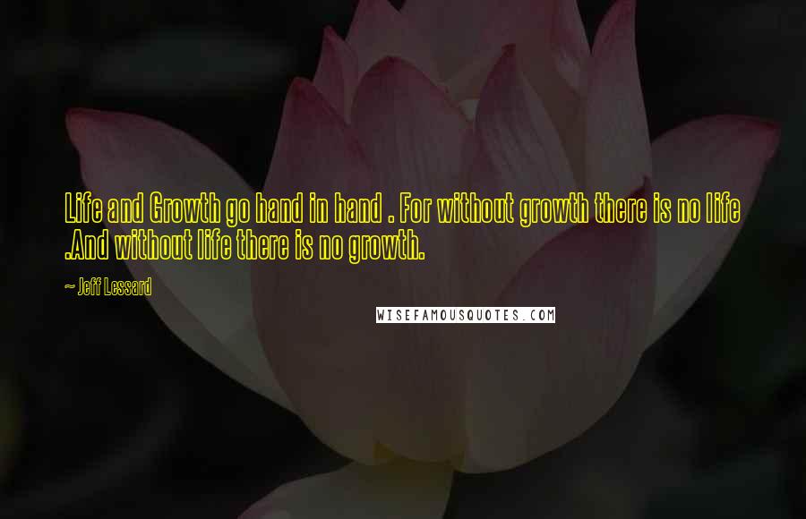 Jeff Lessard Quotes: Life and Growth go hand in hand . For without growth there is no life .And without life there is no growth.