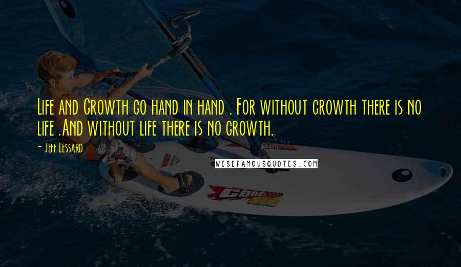 Jeff Lessard Quotes: Life and Growth go hand in hand . For without growth there is no life .And without life there is no growth.