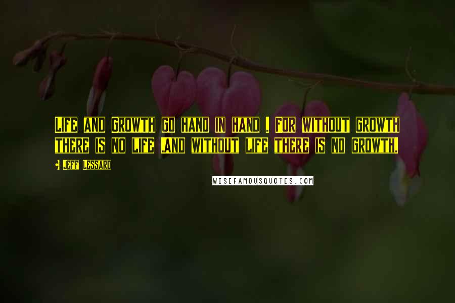 Jeff Lessard Quotes: Life and Growth go hand in hand . For without growth there is no life .And without life there is no growth.