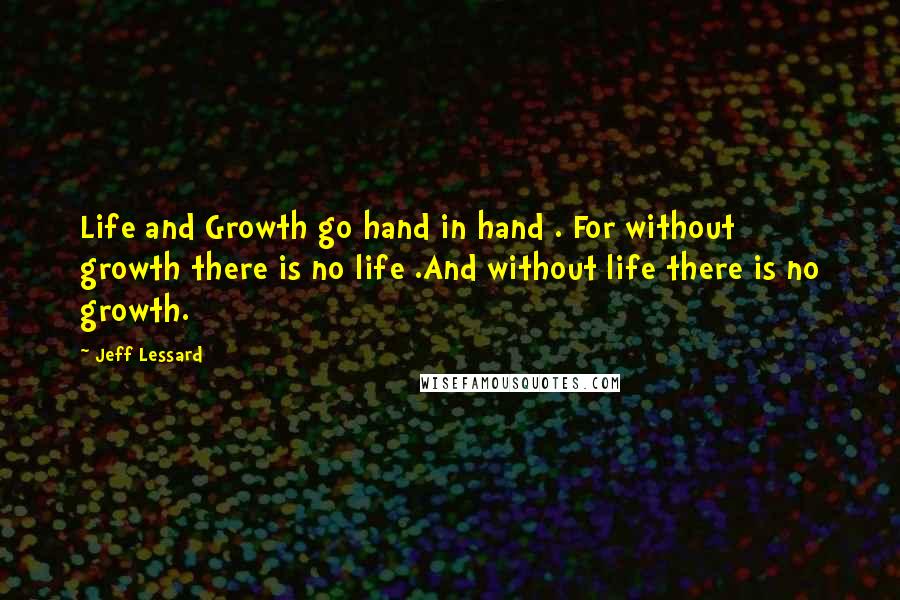 Jeff Lessard Quotes: Life and Growth go hand in hand . For without growth there is no life .And without life there is no growth.