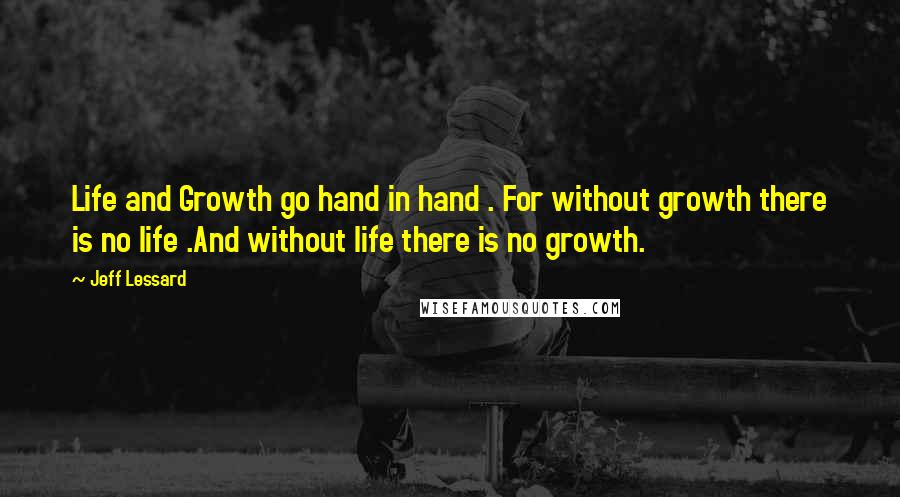 Jeff Lessard Quotes: Life and Growth go hand in hand . For without growth there is no life .And without life there is no growth.