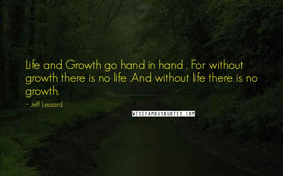 Jeff Lessard Quotes: Life and Growth go hand in hand . For without growth there is no life .And without life there is no growth.