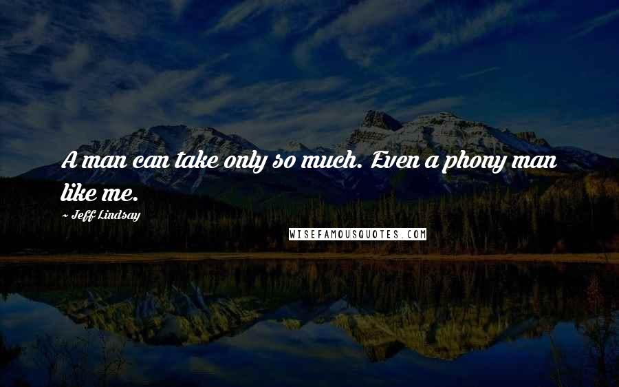 Jeff Lindsay Quotes: A man can take only so much. Even a phony man like me.