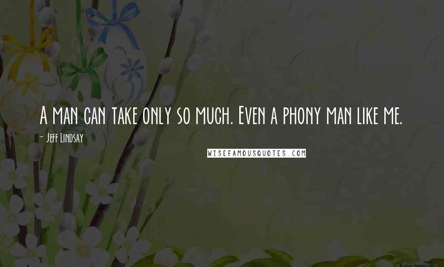 Jeff Lindsay Quotes: A man can take only so much. Even a phony man like me.