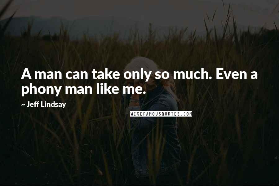 Jeff Lindsay Quotes: A man can take only so much. Even a phony man like me.