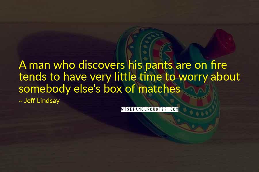 Jeff Lindsay Quotes: A man who discovers his pants are on fire tends to have very little time to worry about somebody else's box of matches