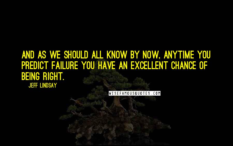 Jeff Lindsay Quotes: And as we should all know by now, anytime you predict failure you have an excellent chance of being right.