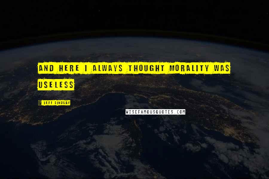 Jeff Lindsay Quotes: And here I always thought morality was useless