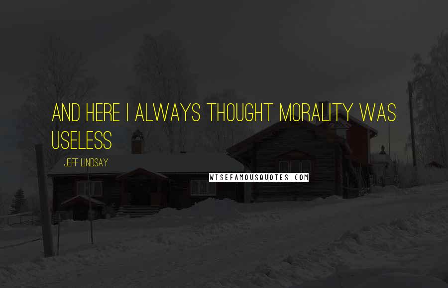 Jeff Lindsay Quotes: And here I always thought morality was useless