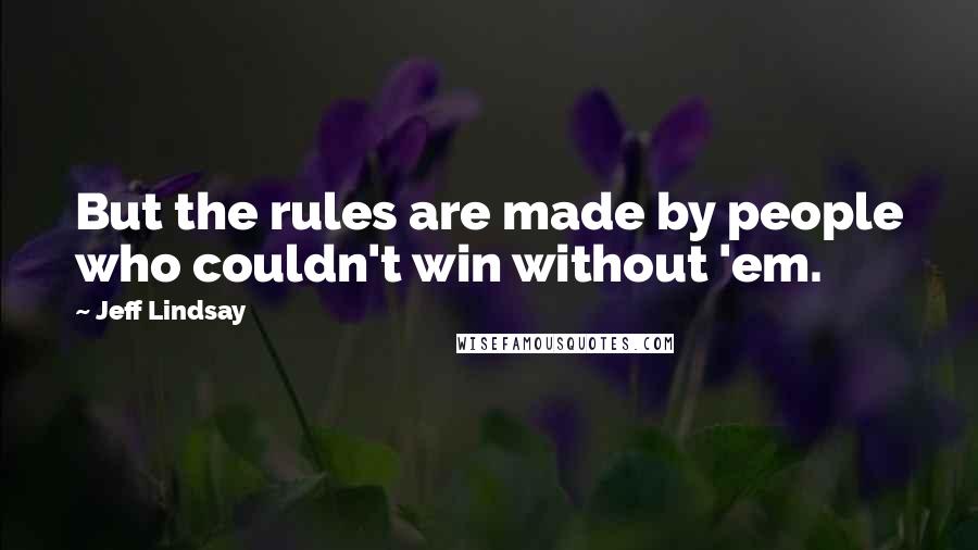 Jeff Lindsay Quotes: But the rules are made by people who couldn't win without 'em.