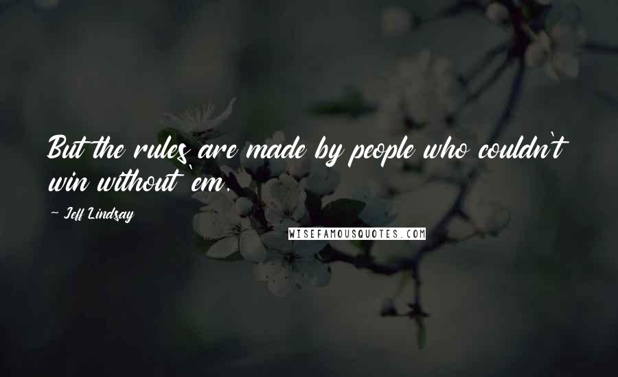 Jeff Lindsay Quotes: But the rules are made by people who couldn't win without 'em.