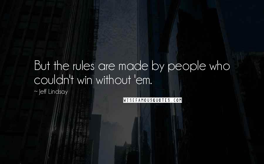 Jeff Lindsay Quotes: But the rules are made by people who couldn't win without 'em.