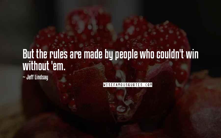 Jeff Lindsay Quotes: But the rules are made by people who couldn't win without 'em.