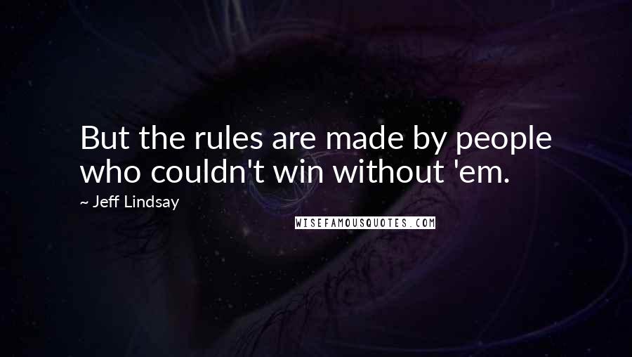 Jeff Lindsay Quotes: But the rules are made by people who couldn't win without 'em.