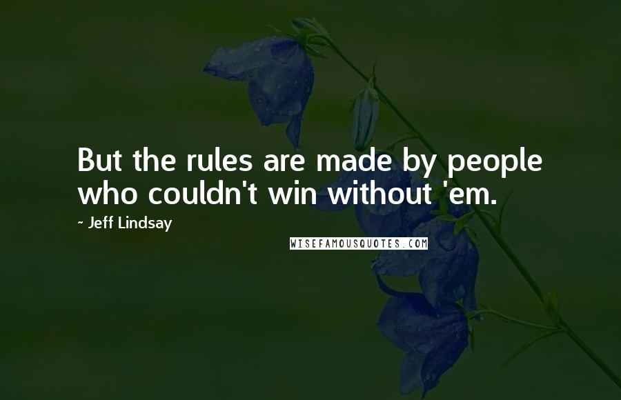 Jeff Lindsay Quotes: But the rules are made by people who couldn't win without 'em.