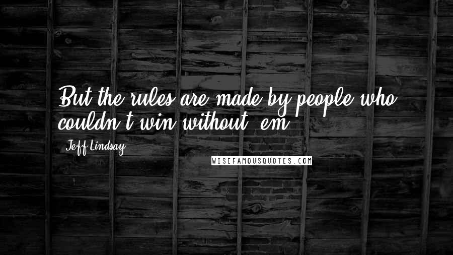 Jeff Lindsay Quotes: But the rules are made by people who couldn't win without 'em.