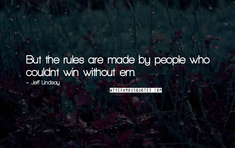 Jeff Lindsay Quotes: But the rules are made by people who couldn't win without 'em.